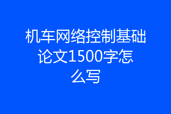机车网络控制基础论文1500字怎么写