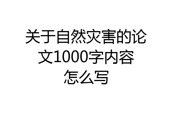 关于自然灾害的论文1000字内容怎么写