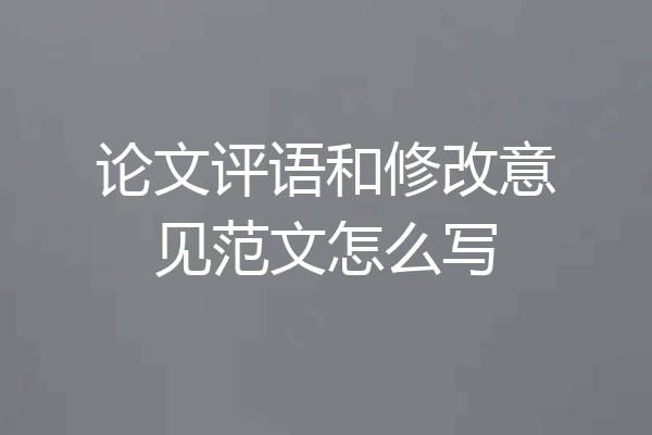 论文评语和修改意见范文怎么写