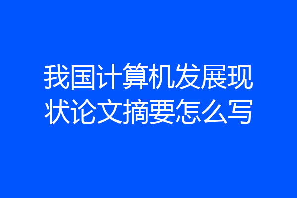 我国计算机发展现状论文摘要怎么写