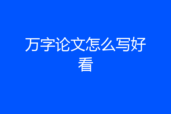 万字论文怎么写好看