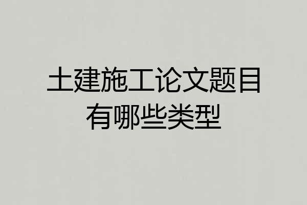 土建施工论文题目有哪些类型