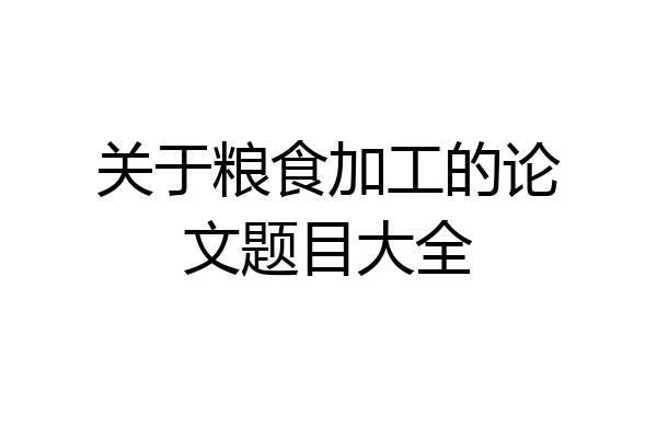 关于粮食加工的论文题目大全