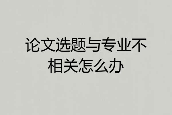 论文选题与专业不相关怎么办