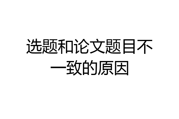 选题和论文题目不一致的原因