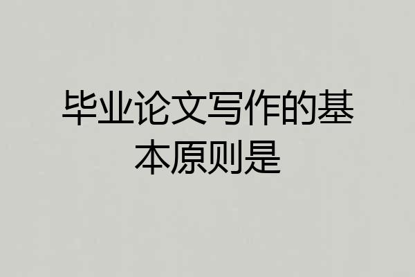 毕业论文写作的基本原则是
