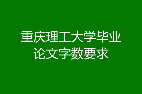 重庆理工大学毕业论文字数要求
