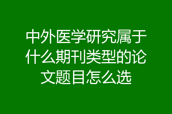 中外医学研究属于什么期刊类型的论文题目怎么选