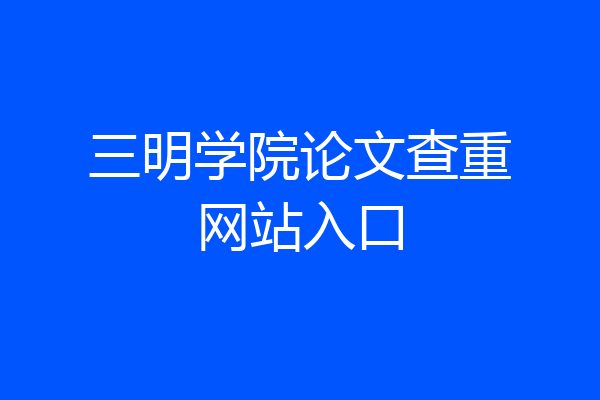 三明学院论文查重网站入口