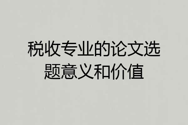 税收专业的论文选题意义和价值