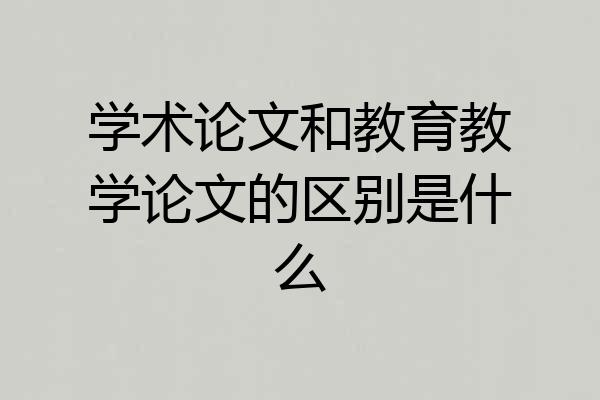 学术论文和教育教学论文的区别是什么