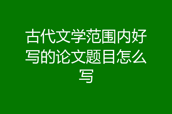 古代文学范围内好写的论文题目怎么写
