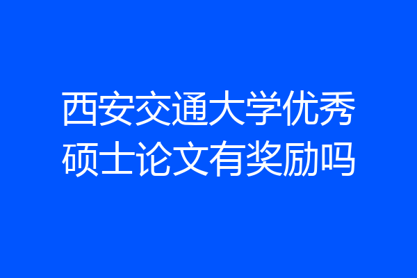 西安交通大学优秀硕士论文有奖励吗