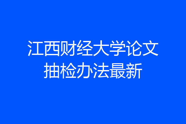 江西财经大学论文抽检办法最新
