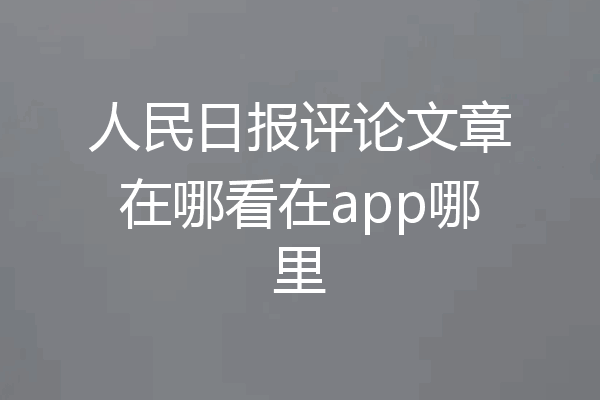 人民日报评论文章在哪看在app哪里