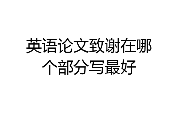 英语论文致谢在哪个部分写最好