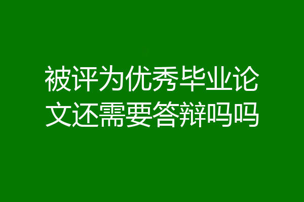 被评为优秀毕业论文还需要答辩吗吗