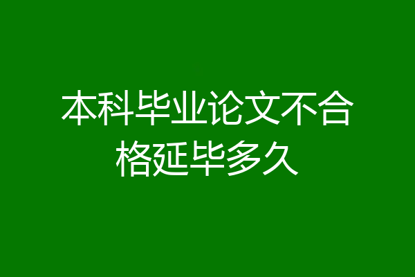 本科毕业论文不合格延毕多久