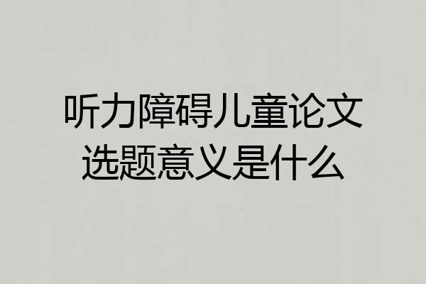听力障碍儿童论文选题意义是什么