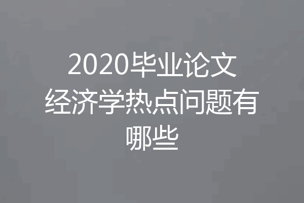 2020毕业论文经济学热点问题有哪些