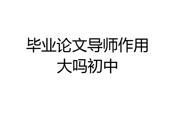 毕业论文导师作用大吗初中