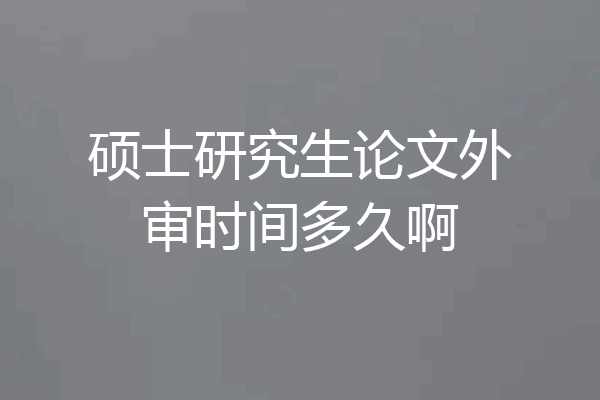 硕士研究生论文外审时间多久啊