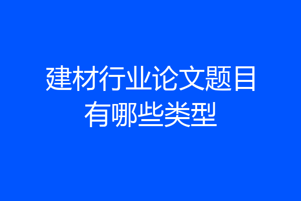 建材行业论文题目有哪些类型