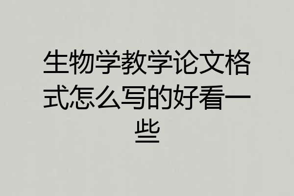 生物学教学论文格式怎么写的好看一些