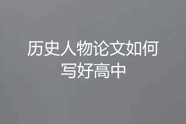历史人物论文如何写好高中