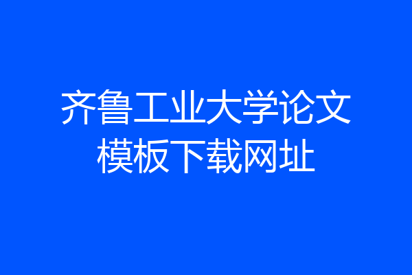 齐鲁工业大学论文模板下载网址