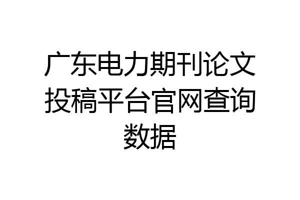 广东电力期刊论文投稿平台官网查询数据
