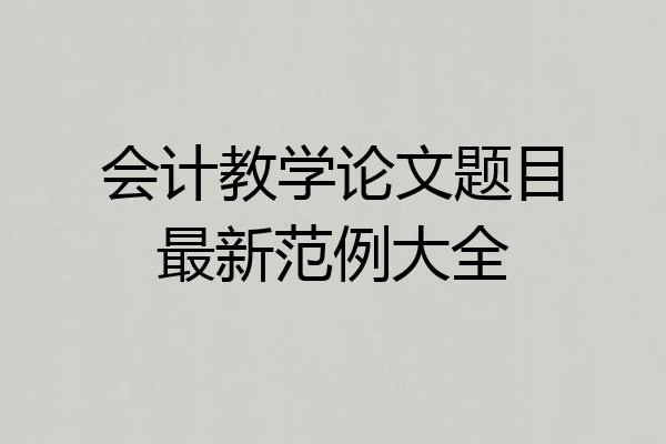 会计教学论文题目最新范例大全