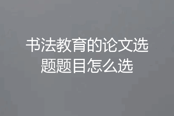 书法教育的论文选题题目怎么选
