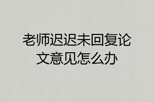 老师迟迟未回复论文意见怎么办