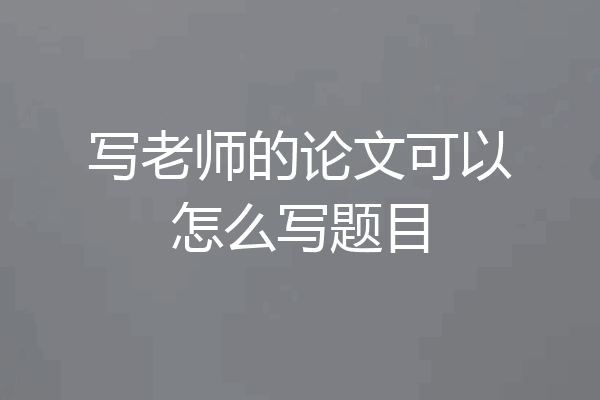 写老师的论文可以怎么写题目
