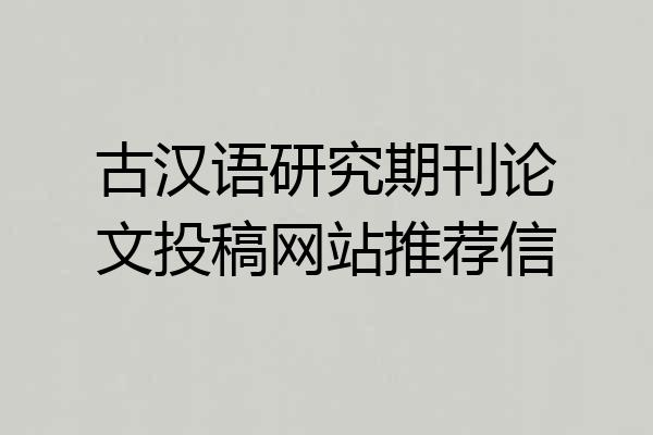 古汉语研究期刊论文投稿网站推荐信