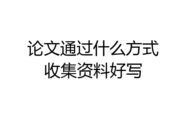 论文通过什么方式收集资料好写