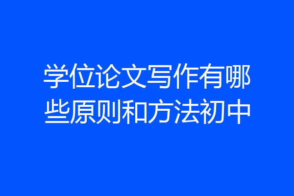 学位论文写作有哪些原则和方法初中