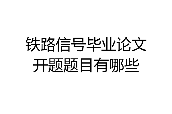 铁路信号毕业论文开题题目有哪些