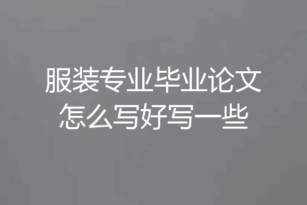 服装专业毕业论文怎么写好写一些