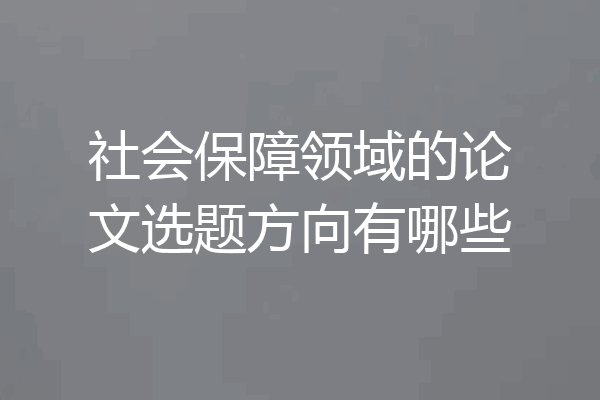 社会保障领域的论文选题方向有哪些