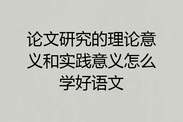 论文研究的理论意义和实践意义怎么学好语文