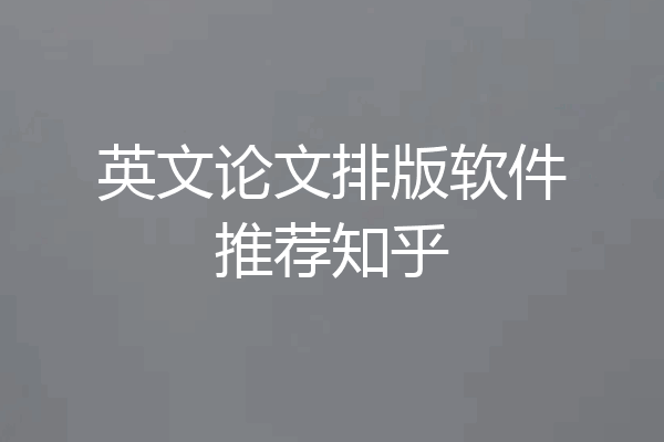 英文论文排版软件推荐知乎