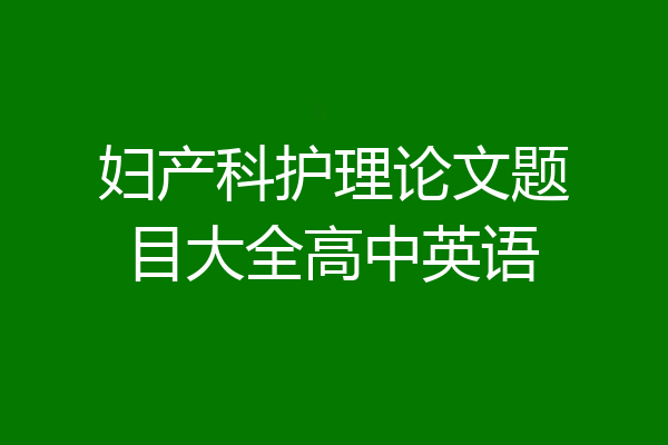 妇产科护理论文题目大全高中英语