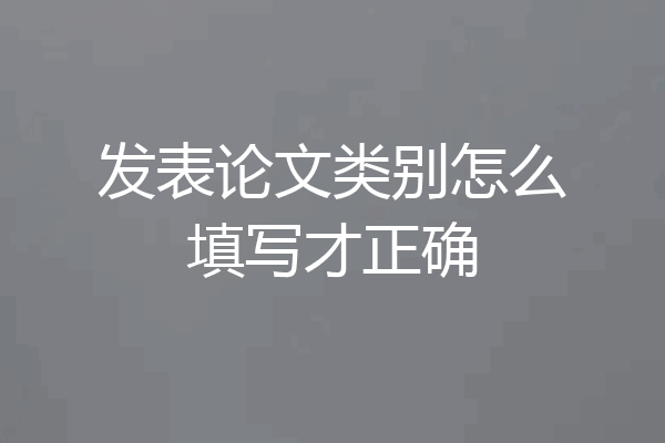 发表论文类别怎么填写才正确