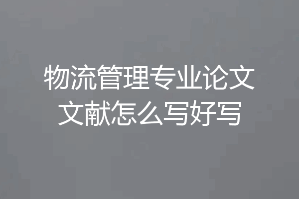 物流管理专业论文文献怎么写好写