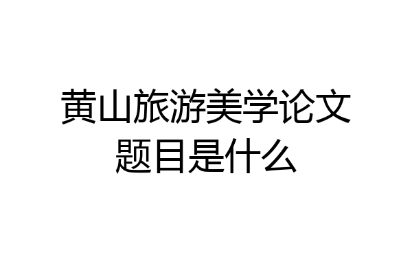 黄山旅游美学论文题目是什么