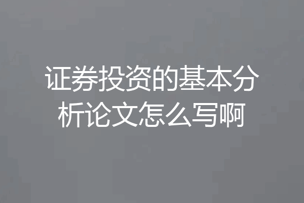 证券投资的基本分析论文怎么写啊