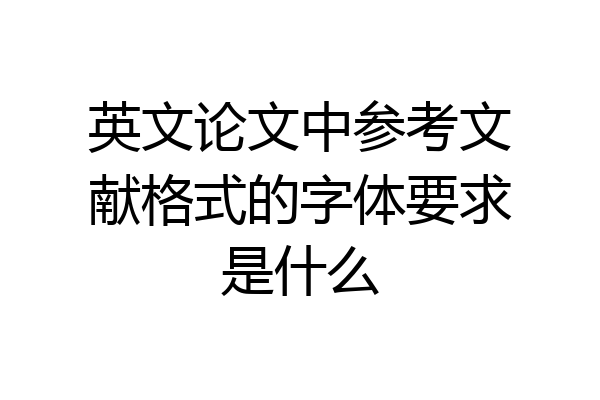 英文论文中参考文献格式的字体要求是什么