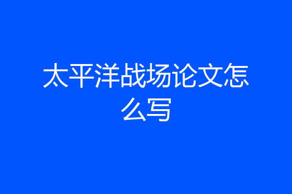 太平洋战场论文怎么写